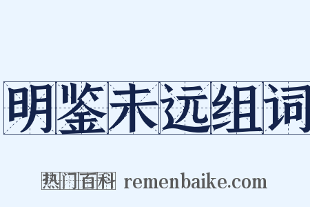明鉴未远组词是什么意思的图片